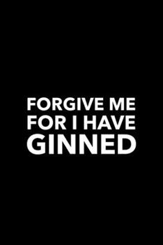 Paperback Forgive Me For I Have Ginned: Blank Lined Journal - Office Notebook - Writing Creativity - Meeting Notes - Documentation Book