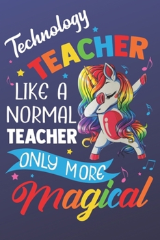 Technology Teacher Like A Normal Teacher Only More Magical: Funny Magic Rainbow Teacher Notebook and Journal. Colorful Unicorn on the Cover with Teacher Grade Subject.