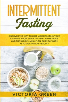 Paperback Intermittent Fasting: Discover the Way to Lose Weight Eating your Favorite Food. Enjoy the 16/8 + 101 Methods and the 30 Days Meal Plan. Bur Book