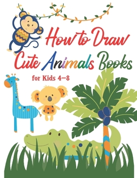 Paperback How to Draw Cute Animals Books for Kids 4-8: A Fun and Simple Step-By-Step Drawing for Kids to Learn to Draw, Best Gift for Your Daughters and Sons to Book