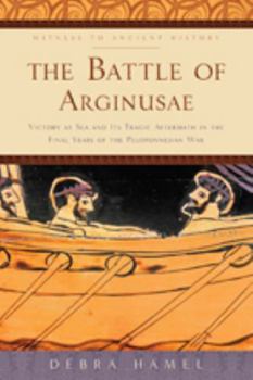 Hardcover The Battle of Arginusae: Victory at Sea and Its Tragic Aftermath in the Final Years of the Peloponnesian War Book