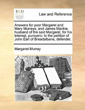 Paperback Answers for Poor Margaret and Mary Murrays, and James Mackie, Husband of the Said Margaret, for His Interest, Pursuers; To the Petition of John Earl o Book