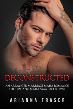 Deconstructed - An Arranged Marriage Mafia Romance: The Toscano Mafia Saga - Book Two - Book #2 of the Toscano Mafia Saga