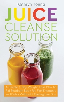 Paperback Juice Cleanse Solution: A Simple 7 Day Weight Loss Plan to Rid Stubborn Body Fat, Feel Energetic, and Detox Without Feeling Like You're on a Diet Book