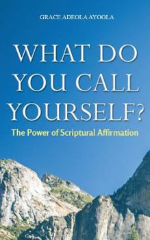Paperback What Do You Call Yourself: The Power of Scriptural Affirmation Book