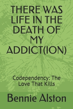 Paperback There Was Life in the Death of My Addiction: Codependency: The Love That Kills Book