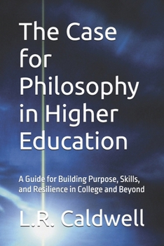 The Case for Philosophy in Higher Education: A Guide for Building Purpose, Skills, and Resilience in College and Beyond
