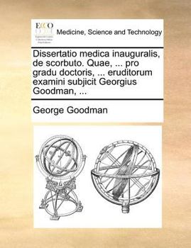 Paperback Dissertatio medica inauguralis, de scorbuto. Quae, ... pro gradu doctoris, ... eruditorum examini subjicit Georgius Goodman, ... [Latin] Book