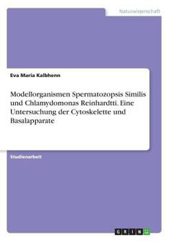 Modellorganismen Spermatozopsis Similis Und Chlamydomonas Reinhardtti. Eine Untersuchung Der Cytoskelette Und Basalapparate (German Edition)