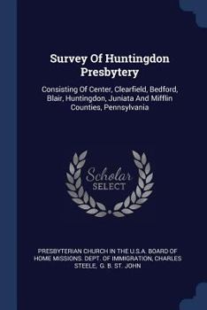 Paperback Survey Of Huntingdon Presbytery: Consisting Of Center, Clearfield, Bedford, Blair, Huntingdon, Juniata And Mifflin Counties, Pennsylvania Book