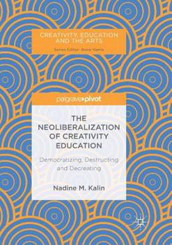 Paperback The Neoliberalization of Creativity Education: Democratizing, Destructing and Decreating Book