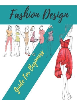 Paperback Fashion Design Guide for Beginners: Principles, Practice, and Techniques: The Practical Guide for Aspiring Beginners Fashion Designers Book