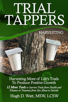 Trial Tappers : Harvesting More of Life's Trials to Produce Positive Growth, 12 More Tools to Survive Trials from Health and Finance or Traumas from Sex Abuse to Suicide