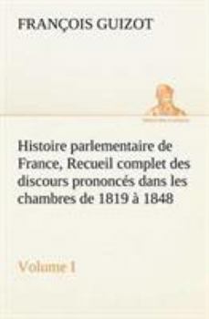 Paperback Histoire parlementaire de France, Volume I. Recueil complet des discours prononcés dans les chambres de 1819 à 1848 [French] Book