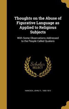 Hardcover Thoughts on the Abuse of Figurative Language as Applied to Religious Subjects: With Some Observations Addressed to the People Called Quakers Book
