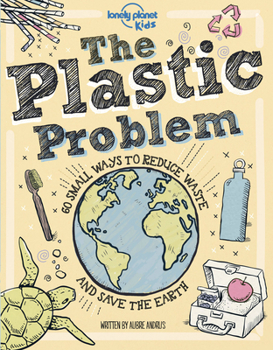 Hardcover Lonely Planet Kids the Plastic Problem: 60 Small Ways to Reduce Waste and Help Save the Earth Book