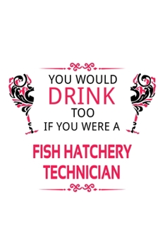 Paperback You Would Drink Too If You Were A Fish Hatchery Technician: Personal Fish Hatchery Technician Notebook, Journal Gift, Diary, Doodle Gift or Notebook - Book