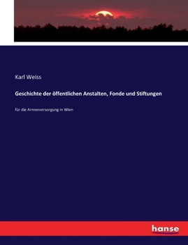 Paperback Geschichte der öffentlichen Anstalten, Fonde und Stiftungen: für die Armenversorgung in Wien [German] Book