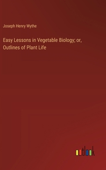 Easy Lessons in Vegetable Biology; or, Outlines of Plant Life