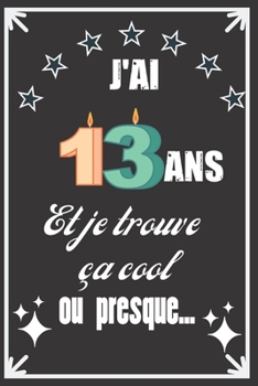 J'ai 13 ans et je trouve ça cool ou presque: Excellente idée de Cadeau D'Anniversaire assez originale Pour  Femme, Pour Homme - Démarquez-vous avec ce ... Humour et bienveillance ! (French Edition)
