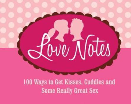Hardcover Love Notes: 100 Ways to Get Kisses, Cuddles and Some Really Great Sex Book