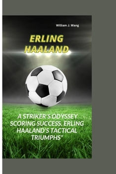 ERLING HAALAND: A Striker's Odyssey Scoring Success, Erling Haaland's Tactical Triumphs"