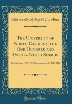 The University of North Carolina, the One Hundred and Twenty-Ninth Session: The Catalogue 1922-1923; Announcements for 1923-1924 (Classic Reprint)