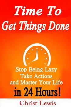 Paperback Time to Get Things Done: Beat Procrastination, Stop Being Lazy, Take Actions, and Master Your Life in 24 Hours Book