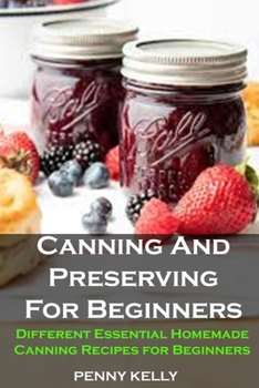 Paperback Canning And Preserving For Beginners: Canning And Preserving For Beginners: Different Essential Homemade Canning Recipes for Beginners Book