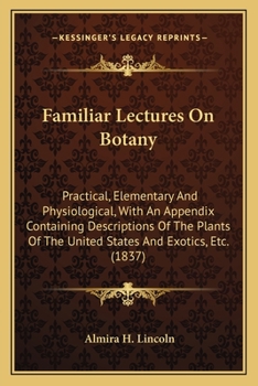 Paperback Familiar Lectures On Botany: Practical, Elementary And Physiological, With An Appendix Containing Descriptions Of The Plants Of The United States A Book