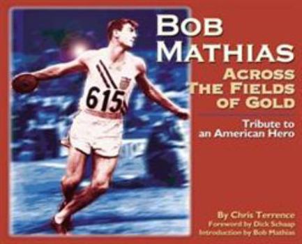 Bob Mathias : Across the Fields of Gold, Tribute to an American Hero