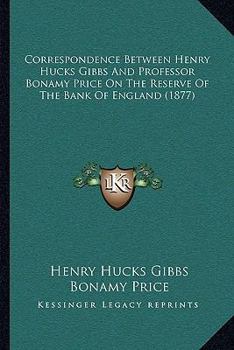 Paperback Correspondence Between Henry Hucks Gibbs And Professor Bonamy Price On The Reserve Of The Bank Of England (1877) Book