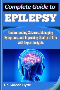 Paperback Complete Guide to Epilepsy: Understanding Seizures, Managing Symptoms, and Improving Quality of Life with Expert Insights Book