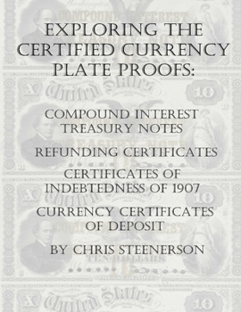 Paperback Exploring the Certified Currency Plate Proofs: Compound Interest Treasury Notes, Refunding Certificates & Certificates of Indebtedness of 1907 and Cur Book