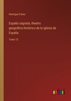 Paperback España sagrada, theatro geográfico-histórico de la iglesia de España: Tomo 13 [Spanish] Book