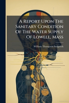 A Report Upon The Sanitary Condition Of The Water Supply Of Lowell, Mass: Presented To The Water Board Of Lowell, April 10, 1891