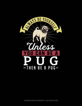 Paperback Always Be Yourself Unless You Can Be A Pug Then Be A Pug: Composition Notebook - College Ruled Book