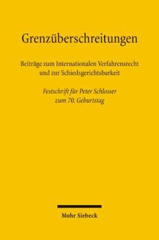Grenzuberschreitungen: Beitrage Zum Internationalen Verfahrensrecht Und Zur Schiedsgerichtsbarkeit. Festschrift Fur Peter Schlosser Zum 70. G