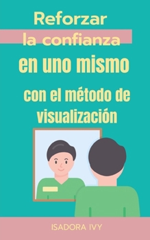 Reforzar la confianza en uno mismo con el método de visualización (Spanish Edition)
