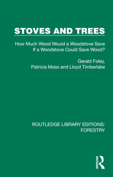 Stoves and Trees: How Much Wood Would a Woodstove Save If a Woodstove Could Save Wood? (Routledge Library Editions: Forestry)
