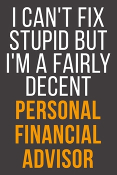 I Can't Fix Stupid But I'm A Fairly Decent Personal Financial Advisor: Funny Blank Lined Notebook For Coworker, Boss & Friend