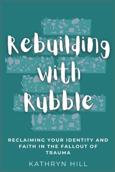 Paperback Rebuilding with Rubble: Reclaiming Your Identity and Faith in the Fallout of Trauma Book