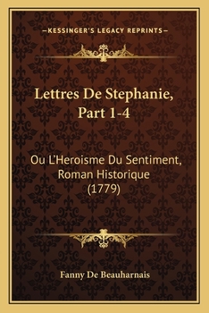 Paperback Lettres De Stephanie, Part 1-4: Ou L'Heroisme Du Sentiment, Roman Historique (1779) [French] Book