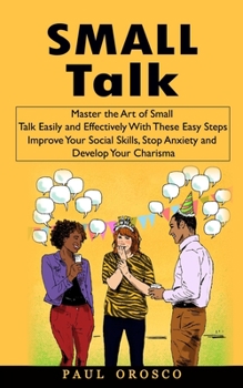 Paperback Small Talk: Master the Art of Small Talk Easily and Effectively With These Easy Steps (Improve Your Social Skills, Stop Anxiety and Develop Your Chari Book