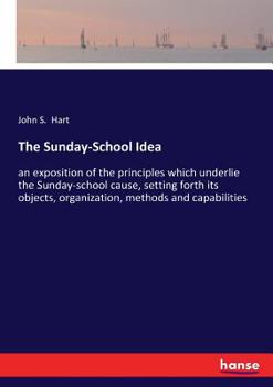 Paperback The Sunday-School Idea: an exposition of the principles which underlie the Sunday-school cause, setting forth its objects, organization, metho Book