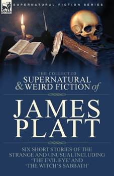 Paperback The Collected Supernatural and Weird Fiction of James Platt: Six Short Stories of the Strange and Unusual Including 'The Evil Eye' and 'The Witch's Sa Book