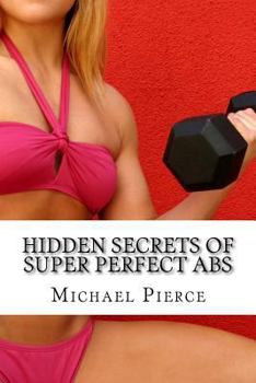 Paperback Hidden Secrets of Super Perfect ABS: How to Get Them, How To Keep Them! Book