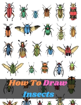 Paperback How To Draw Insects: an art drawing book to learn the step-by-step way to draw bugs, birds, butterflies, scorpions, slugs, spiders and many Book