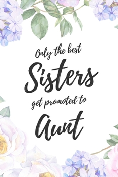 Only the Best Sisters Get Promoted To Aunt: 6x9" Lined Notebook/Journal Funny Family Baby Announcement, Baby Reveal Gift Idea