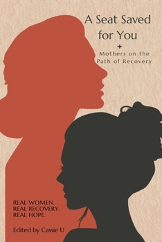 A Seat Saved for You: Mothers on the Path of Recovery: Real Women. Real Recovery. Real Hope.